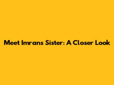 Meet Imran's Sister: A Closer Look