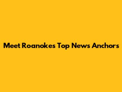 Meet Roanoke's Top News Anchors