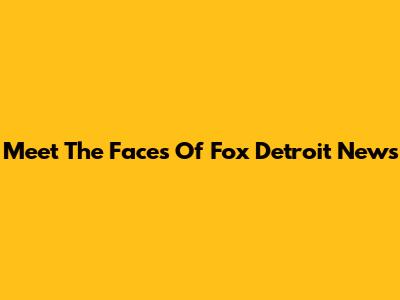 Meet The Faces Of Fox Detroit News
