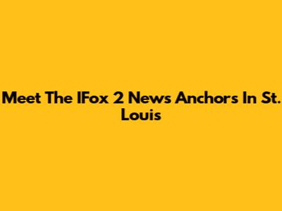 Meet The IFox 2 News Anchors In St. Louis
