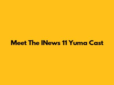 Meet The INews 11 Yuma Cast