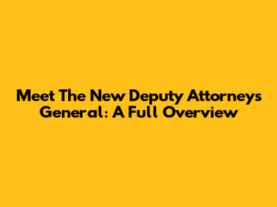 Meet The New Deputy Attorneys General: A Full Overview
