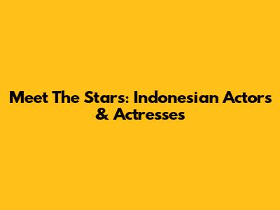 Meet The Stars: Indonesian Actors & Actresses