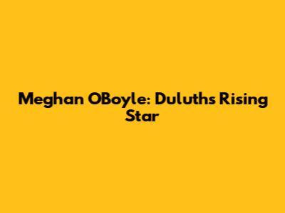 Meghan O'Boyle: Duluth's Rising Star