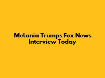 Melania Trump's Fox News Interview Today
