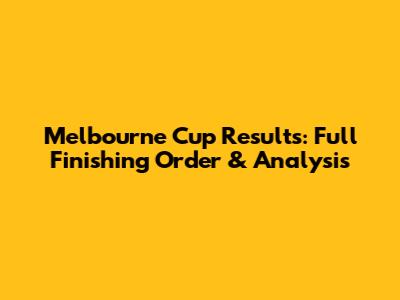 Melbourne Cup Results: Full Finishing Order & Analysis