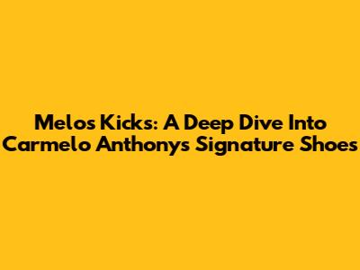 Melo's Kicks: A Deep Dive Into Carmelo Anthony's Signature Shoes