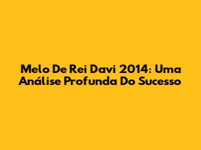 Melo De Rei Davi 2014: Uma Análise Profunda Do Sucesso