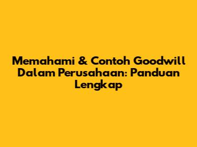 Memahami & Contoh Goodwill Dalam Perusahaan: Panduan Lengkap
