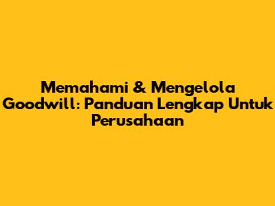 Memahami & Mengelola Goodwill: Panduan Lengkap Untuk Perusahaan