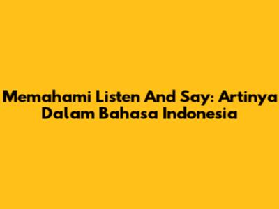 Memahami 'Listen And Say': Artinya Dalam Bahasa Indonesia