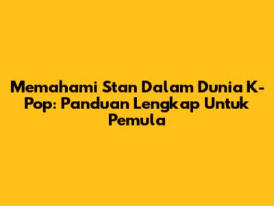 Memahami 'Stan' Dalam Dunia K-Pop: Panduan Lengkap Untuk Pemula