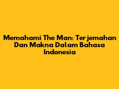 Memahami 'The Man': Terjemahan Dan Makna Dalam Bahasa Indonesia