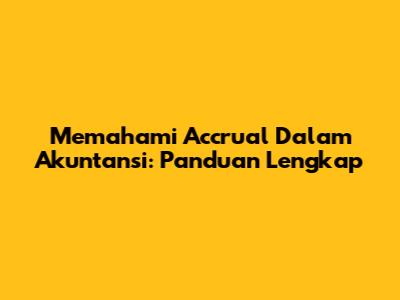Memahami Accrual Dalam Akuntansi: Panduan Lengkap