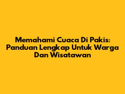 Memahami Cuaca Di Pakis: Panduan Lengkap Untuk Warga Dan Wisatawan