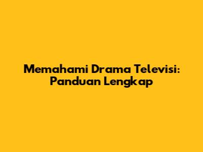 Memahami Drama Televisi: Panduan Lengkap