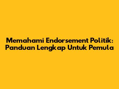 Memahami Endorsement Politik: Panduan Lengkap Untuk Pemula