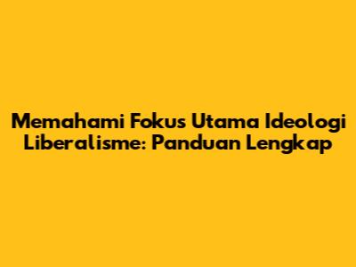Memahami Fokus Utama Ideologi Liberalisme: Panduan Lengkap