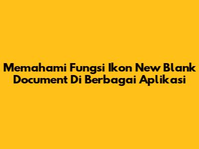Memahami Fungsi Ikon 'New Blank Document' Di Berbagai Aplikasi