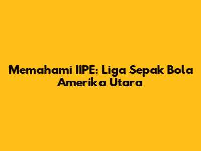Memahami IIPE: Liga Sepak Bola Amerika Utara