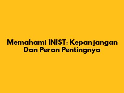 Memahami INIST: Kepanjangan Dan Peran Pentingnya