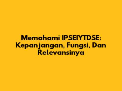 Memahami IPSEIYTDSE: Kepanjangan, Fungsi, Dan Relevansinya