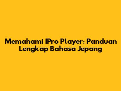 Memahami IPro Player: Panduan Lengkap Bahasa Jepang