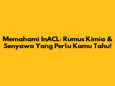 Memahami InACL: Rumus Kimia & Senyawa Yang Perlu Kamu Tahu!