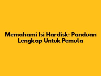 Memahami Isi Hardisk: Panduan Lengkap Untuk Pemula