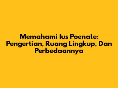 Memahami Ius Poenale: Pengertian, Ruang Lingkup, Dan Perbedaannya