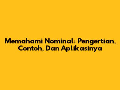 Memahami Nominal: Pengertian, Contoh, Dan Aplikasinya