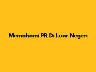 Memahami PR Di Luar Negeri