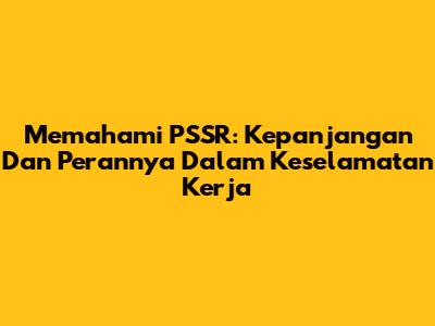 Memahami PSSR: Kepanjangan Dan Perannya Dalam Keselamatan Kerja