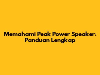 Memahami Peak Power Speaker: Panduan Lengkap
