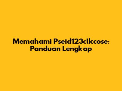Memahami Pseid123clkcose: Panduan Lengkap