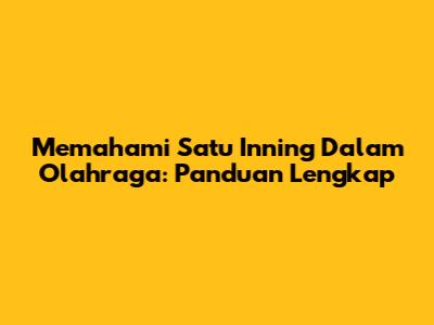 Memahami Satu Inning Dalam Olahraga: Panduan Lengkap