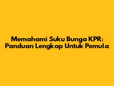 Memahami Suku Bunga KPR: Panduan Lengkap Untuk Pemula