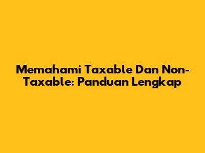 Memahami Taxable Dan Non-Taxable: Panduan Lengkap