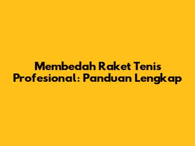 Membedah Raket Tenis Profesional: Panduan Lengkap
