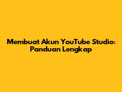 Membuat Akun YouTube Studio: Panduan Lengkap