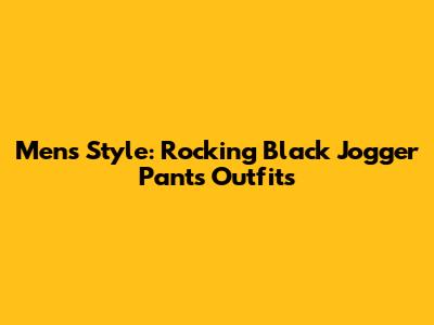 Men's Style: Rocking Black Jogger Pants Outfits