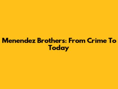 Menendez Brothers: From Crime To Today