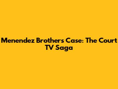 Menendez Brothers Case: The Court TV Saga