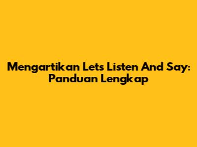Mengartikan 'Let's Listen And Say': Panduan Lengkap