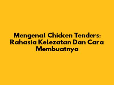 Mengenal Chicken Tenders: Rahasia Kelezatan Dan Cara Membuatnya