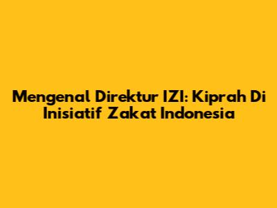 Mengenal Direktur IZI: Kiprah Di Inisiatif Zakat Indonesia