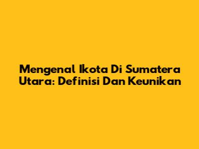 Mengenal Ikota Di Sumatera Utara: Definisi Dan Keunikan