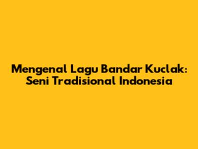 Mengenal Lagu Bandar Kuclak: Seni Tradisional Indonesia