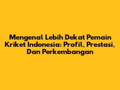 Mengenal Lebih Dekat Pemain Kriket Indonesia: Profil, Prestasi, Dan Perkembangan