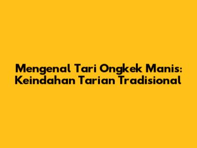 Mengenal Tari Ongkek Manis: Keindahan Tarian Tradisional